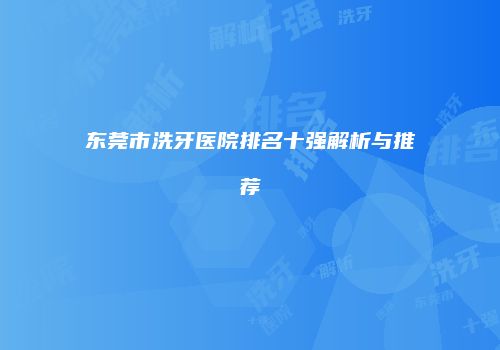 东莞市洗牙医院排名十强解析与推荐