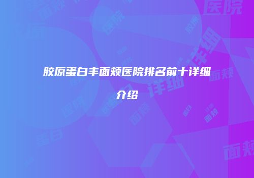 胶原蛋白丰面颊医院排名前十详细介绍