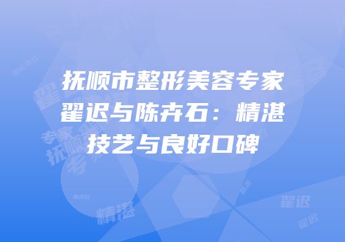 抚顺市整形美容专家翟迟与陈卉石：精湛技艺与良好口碑