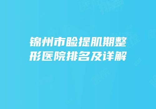 锦州市睑提肌期整形医院排名及详解