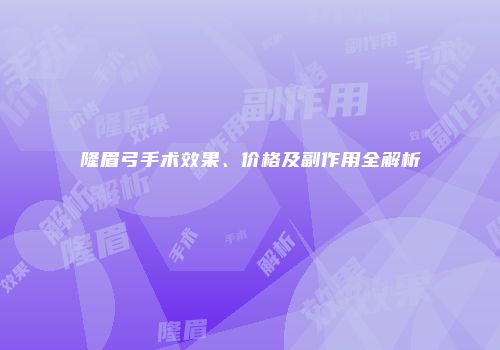 隆眉弓手术效果、价格及副作用全解析