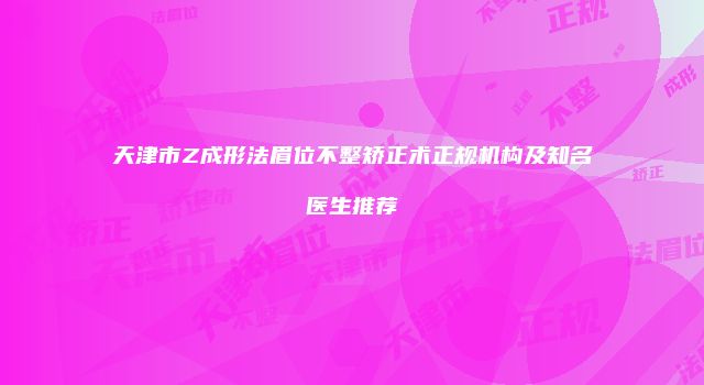 天津市Z成形法眉位不整矫正术正规机构及知名医生推荐