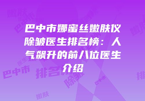 巴中市娜蜜丝嫩肤仪除皱医生排名榜：人气飙升的前八位医生介绍