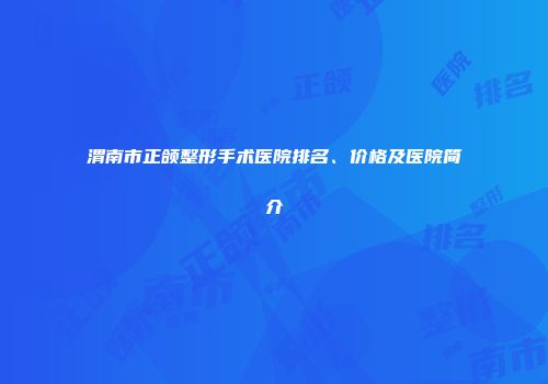 渭南市正颌整形手术医院排名、价格及医院简介