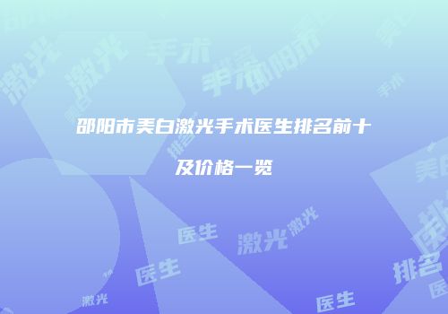 邵阳市美白激光手术医生排名前十及价格一览