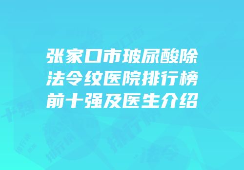 张家口市玻尿酸除法令纹医院排行榜前十强及医生介绍