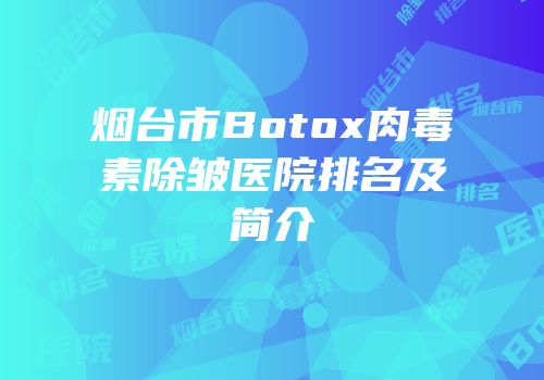 烟台市Botox肉毒素除皱医院排名及简介