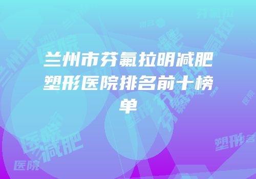 兰州市芬氟拉明减肥塑形医院排名前十榜单