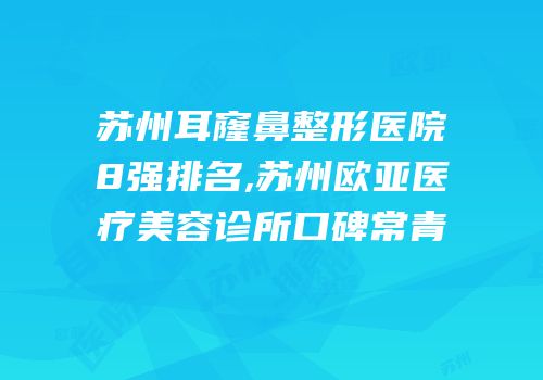 苏州耳窿鼻整形医院8强排名,苏州欧亚医疗美容诊所口碑常青