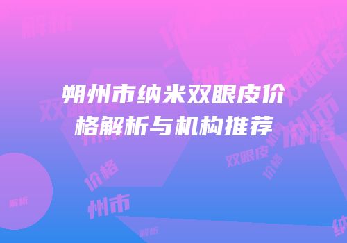 朔州市纳米双眼皮价格解析与机构推荐
