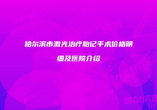 哈尔滨市激光治疗胎记手术价格明细及医院介绍