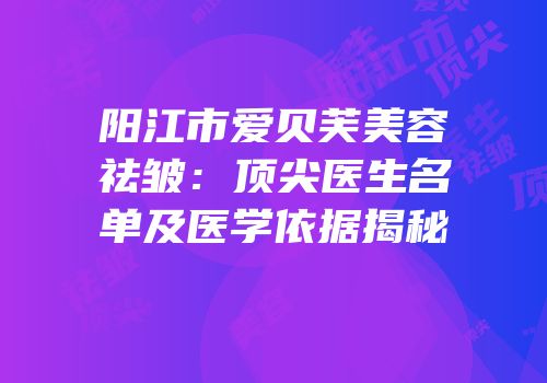 阳江市爱贝芙美容祛皱：顶尖医生名单及医学依据揭秘