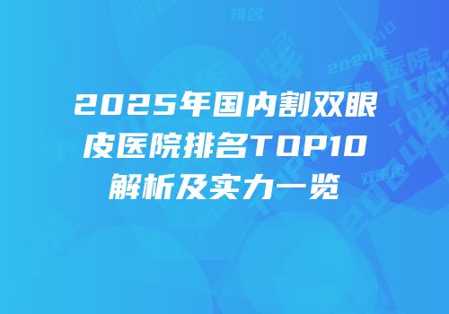 2025年国内割双眼皮医院排名TOP10解析及实力一览