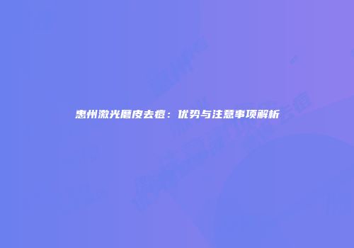 惠州激光磨皮去痘：优势与注意事项解析