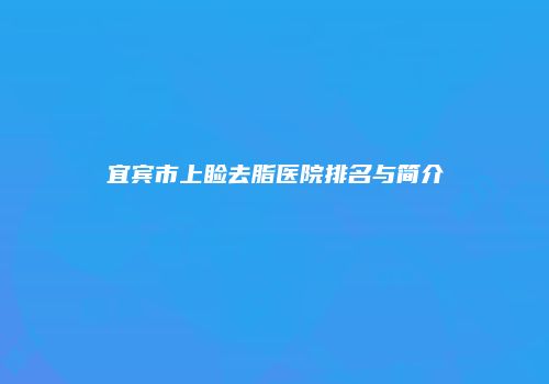 宜宾市上睑去脂医院排名与简介