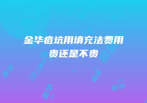 金华痘坑用填充法费用贵还是不贵