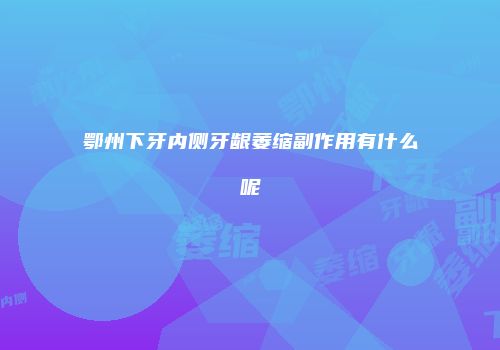 鄂州下牙内侧牙龈萎缩副作用有什么呢