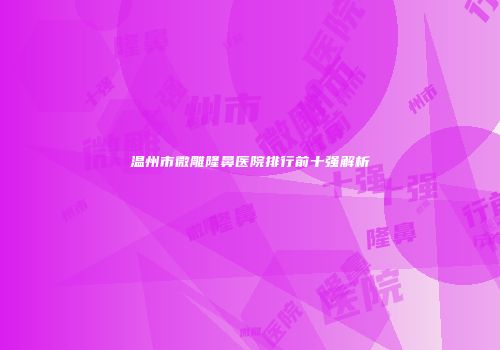 温州市微雕隆鼻医院排行前十强解析