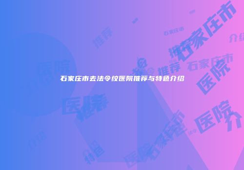 石家庄市去法令纹医院推荐与特色介绍