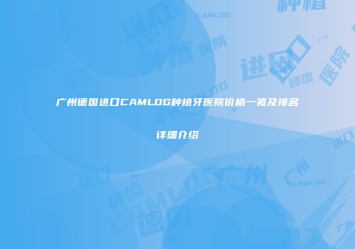 广州德国进口CAMLOG种植牙医院价格一览及排名详细介绍