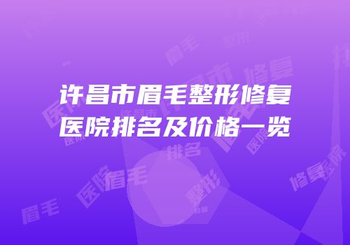 许昌市眉毛整形修复医院排名及价格一览