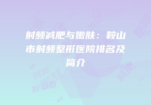 射频减肥与嫩肤：鞍山市射频整形医院排名及简介