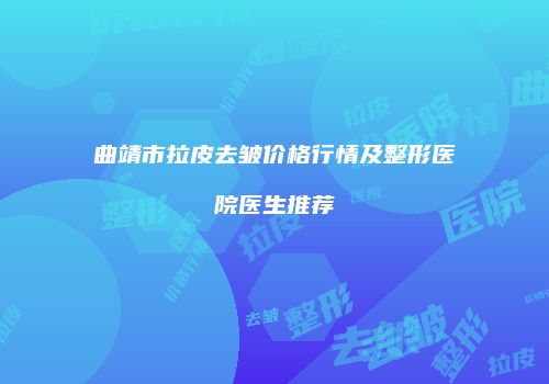曲靖市拉皮去皱价格行情及整形医院医生推荐
