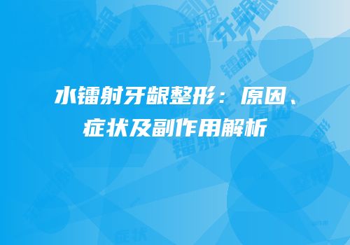 水镭射牙龈整形：原因、症状及副作用解析