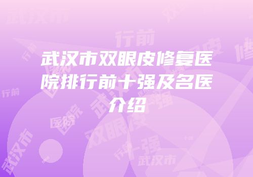 武汉市双眼皮修复医院排行前十强及名医介绍