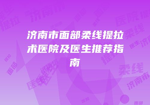 济南市面部柔线提拉术医院及医生推荐指南