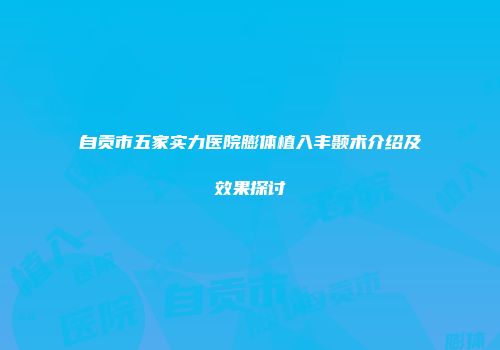 自贡市五家实力医院膨体植入丰颞术介绍及效果探讨