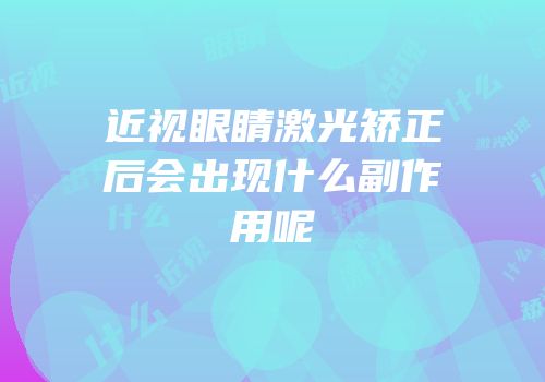 近视眼睛激光矫正后会出现什么副作用呢