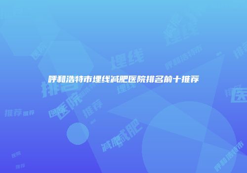 呼和浩特市埋线减肥医院排名前十推荐