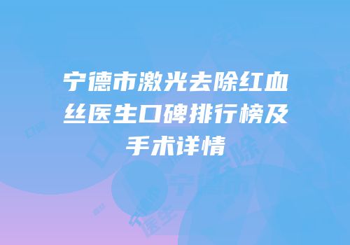 宁德市激光去除红血丝医生口碑排行榜及手术详情