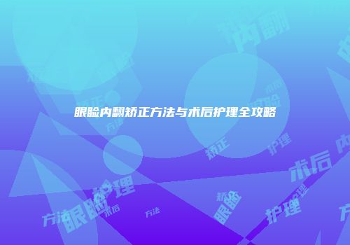 眼睑内翻矫正方法与术后护理全攻略