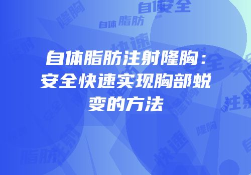 自体脂肪注射隆胸：安全快速实现胸部蜕变的方法