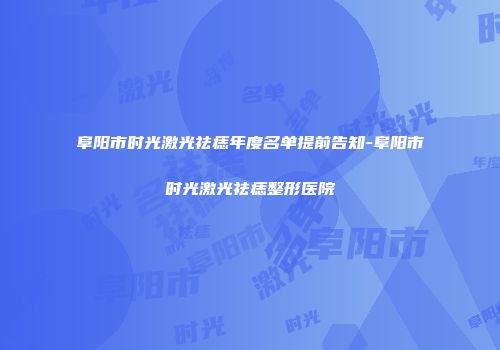 阜阳市时光激光祛痣年度名单提前告知-阜阳市时光激光祛痣整形医院