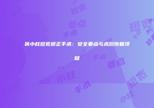 鼻小柱短宽矫正手术：安全要点与术后恢复须知