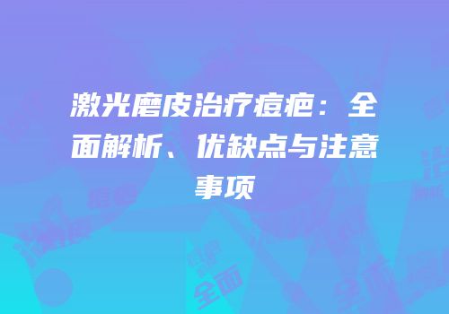 激光磨皮治疗痘疤：全面解析、优缺点与注意事项