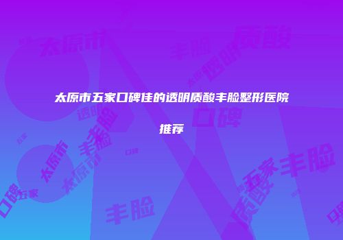 太原市五家口碑佳的透明质酸丰脸整形医院推荐