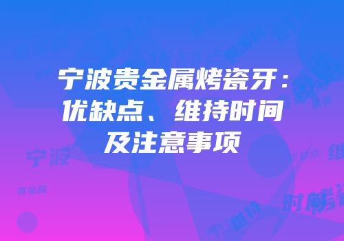 宁波贵金属烤瓷牙：优缺点、维持时间及注意事项