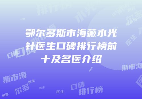 鄂尔多斯市海薇水光针医生口碑排行榜前十及名医介绍