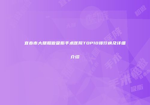 宜春市大腿粗做吸脂手术医院TOP10排行榜及详细介绍
