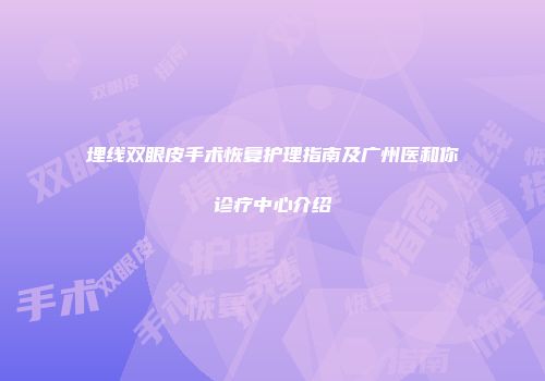 埋线双眼皮手术恢复护理指南及广州医和你诊疗中心介绍