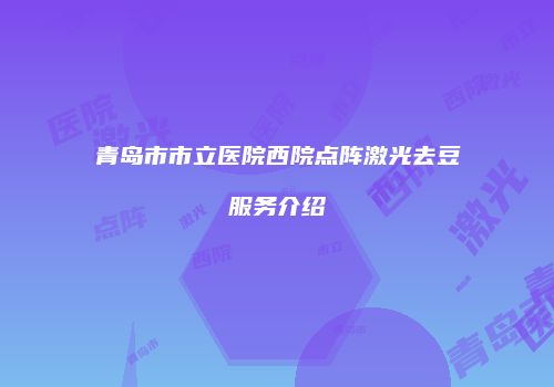 青岛市市立医院西院点阵激光去豆服务介绍