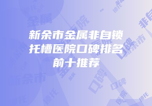 新余市金属非自锁托槽医院口碑排名前十推荐