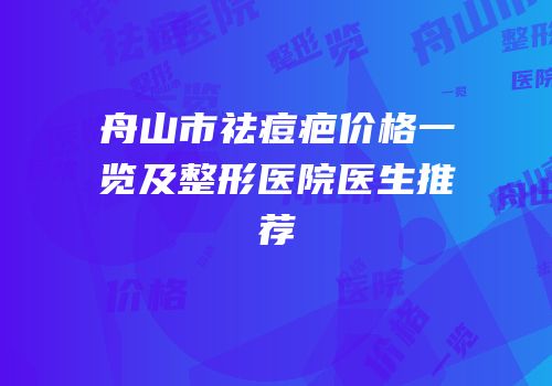 舟山市祛痘疤价格一览及整形医院医生推荐