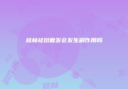 桂林祛斑复发会发生副作用吗