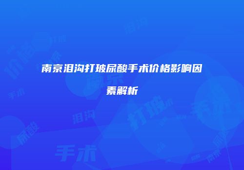 南京泪沟打玻尿酸手术价格影响因素解析