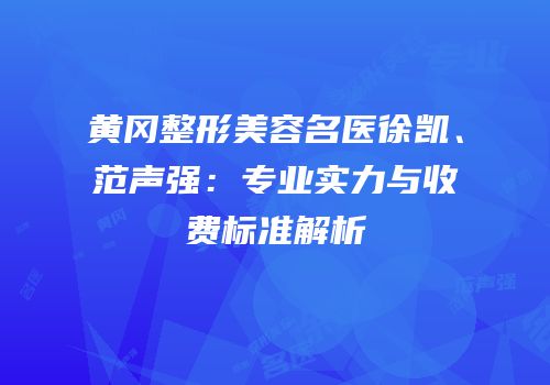 黄冈整形美容名医徐凯、范声强：专业实力与收费标准解析